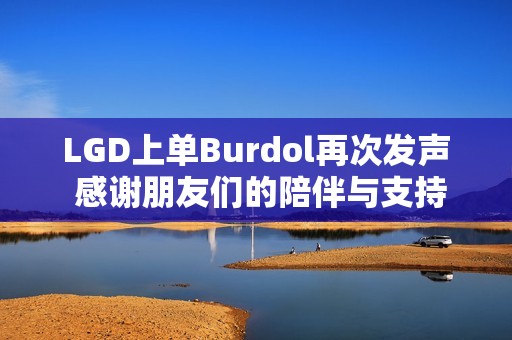 LGD上單Burdol再次發(fā)聲 感謝朋友們的陪伴與支持