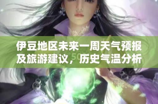 伊豆地區(qū)未來(lái)一周天氣預(yù)報(bào)及旅游建議，歷史氣溫分析