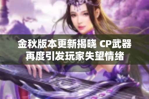 金秋版本更新揭曉 CP武器再度引發(fā)玩家失望情緒