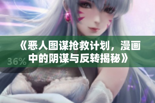 《惡人圖謀搶救計劃，漫畫中的陰謀與反轉(zhuǎn)揭秘》