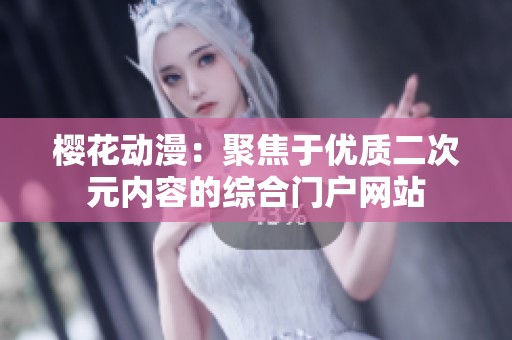 櫻花動(dòng)漫：聚焦于優(yōu)質(zhì)二次元內(nèi)容的綜合門戶網(wǎng)站