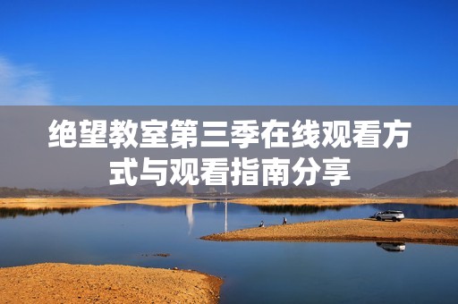 絕望教室第三季在線觀看方式與觀看指南分享