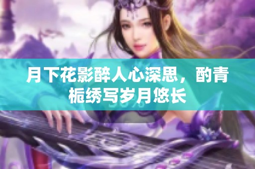 月下花影醉人心深思，酌青梔繡寫(xiě)歲月悠長(zhǎng)