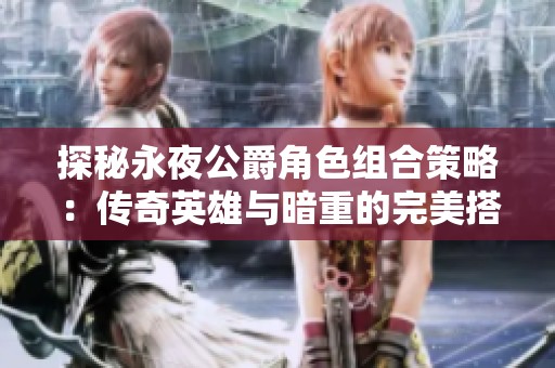 探秘永夜公爵角色組合策略：傳奇英雄與暗重的完美搭配解析