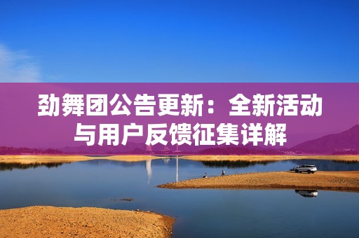 勁舞團(tuán)公告更新：全新活動(dòng)與用戶反饋征集詳解