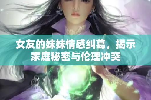 女友的妹妹情感糾葛，揭示家庭秘密與倫理沖突