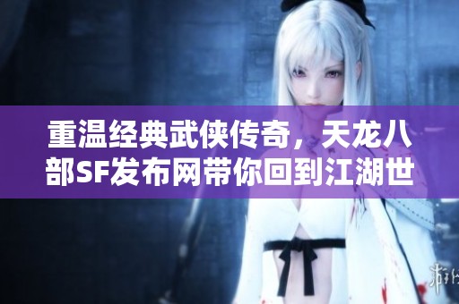 重溫經(jīng)典武俠傳奇，天龍八部SF發(fā)布網(wǎng)帶你回到江湖世界
