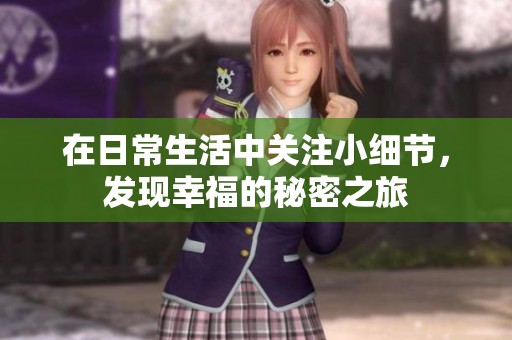 在日常生活中關(guān)注小細(xì)節(jié)，發(fā)現(xiàn)幸福的秘密之旅