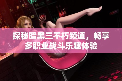 探秘暗黑三不朽頻道，暢享多職業(yè)戰(zhàn)斗樂趣體驗(yàn)