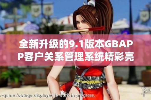 全新升級的9.1版本GBAPP客戶關系管理系統(tǒng)精彩亮相
