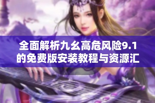 全面解析九幺高危風(fēng)險(xiǎn)9.1的免費(fèi)版安裝教程與資源匯總