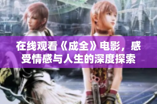 在線觀看《成全》電影，感受情感與人生的深度探索