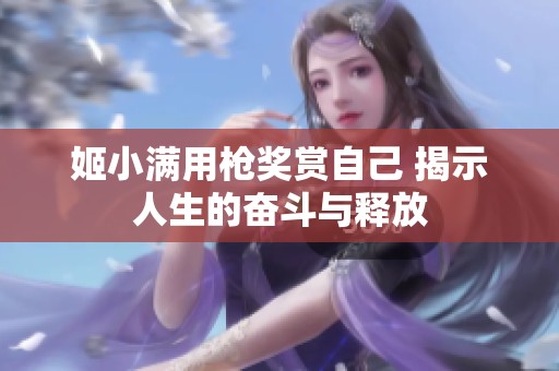 姬小滿用槍獎(jiǎng)賞自己 揭示人生的奮斗與釋放