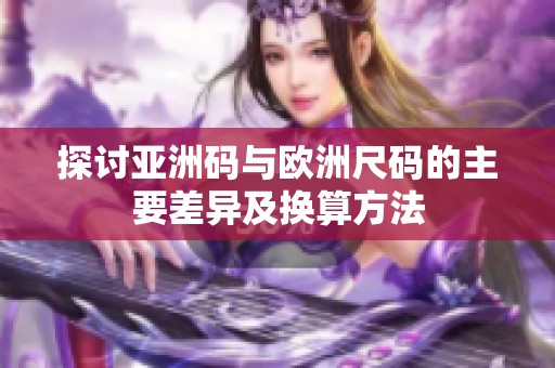 探討亞洲碼與歐洲尺碼的主要差異及換算方法