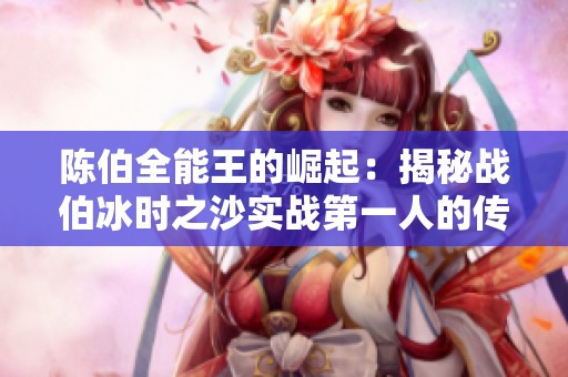 陳伯全能王的崛起：揭秘戰(zhàn)伯冰時(shí)之沙實(shí)戰(zhàn)第一人的傳奇之路