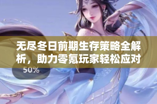 無盡冬日前期生存策略全解析，助力零氪玩家輕松應對寒冬挑戰(zhàn)