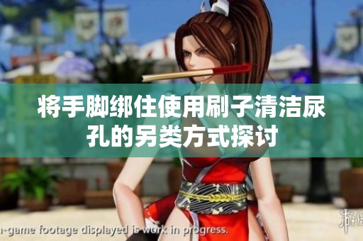 將手腳綁住使用刷子清潔尿孔的另類方式探討