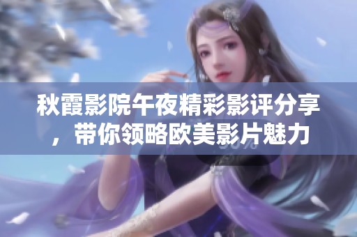 秋霞影院午夜精彩影評(píng)分享，帶你領(lǐng)略歐美影片魅力