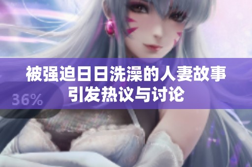被強(qiáng)迫日日洗澡的人妻故事引發(fā)熱議與討論