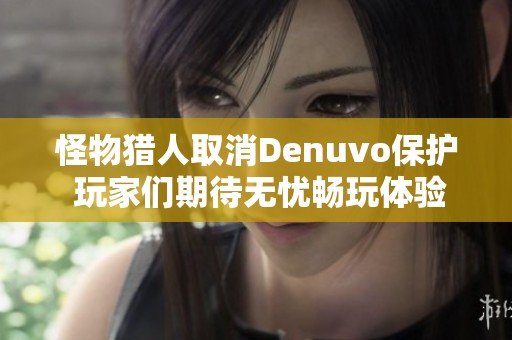 怪物獵人取消Denuvo保護 玩家們期待無憂暢玩體驗