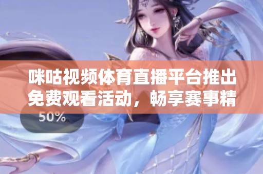 咪咕視頻體育直播平臺(tái)推出免費(fèi)觀看活動(dòng)，暢享賽事精彩時(shí)刻