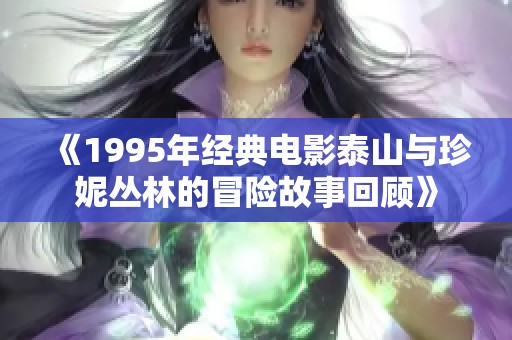 《1995年經(jīng)典電影泰山與珍妮叢林的冒險故事回顧》