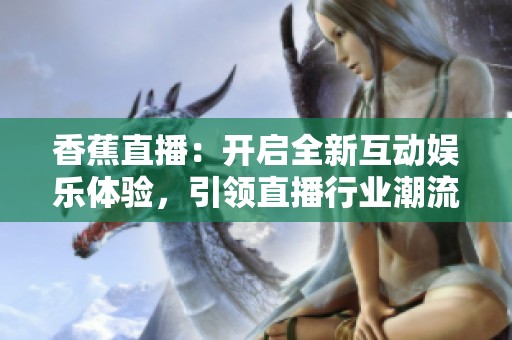 香蕉直播：開啟全新互動娛樂體驗，引領(lǐng)直播行業(yè)潮流