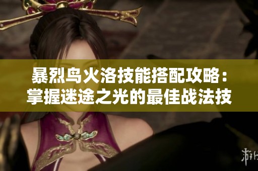 暴烈鳥火洛技能搭配攻略：掌握迷途之光的最佳戰(zhàn)法技巧
