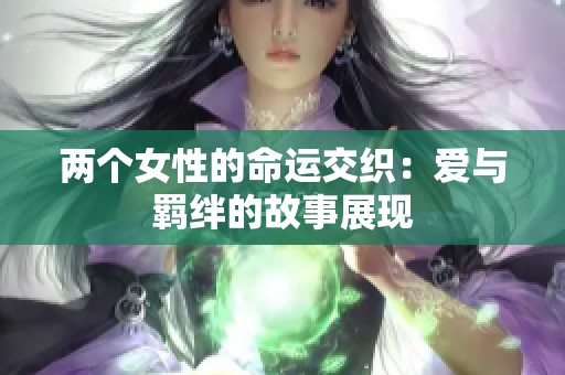 兩個(gè)女性的命運(yùn)交織：愛與羈絆的故事展現(xiàn)
