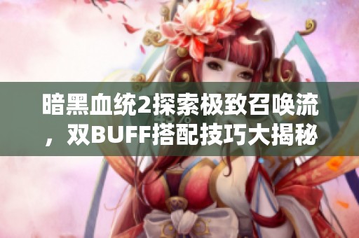 暗黑血統(tǒng)2探索極致召喚流，雙BUFF搭配技巧大揭秘