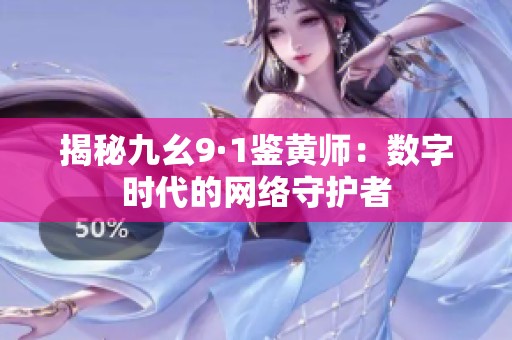 揭秘九幺9·1鑒黃師：數(shù)字時(shí)代的網(wǎng)絡(luò)守護(hù)者