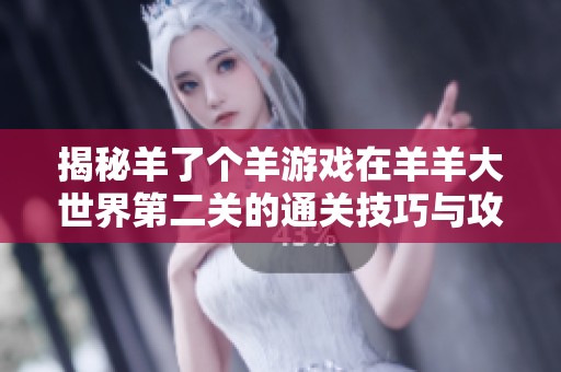 揭秘羊了個(gè)羊游戲在羊羊大世界第二關(guān)的通關(guān)技巧與攻略分享