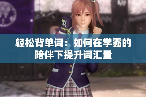 輕松背單詞：如何在學(xué)霸的陪伴下提升詞匯量