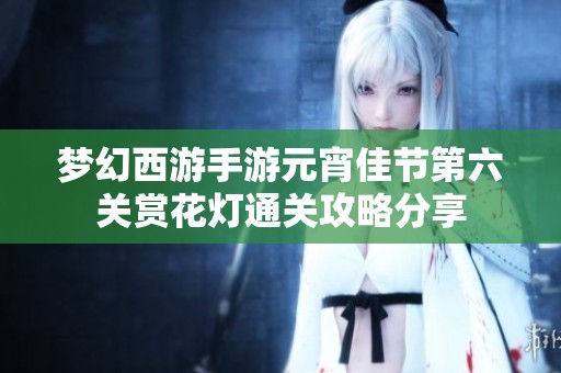 夢(mèng)幻西游手游元宵佳節(jié)第六關(guān)賞花燈通關(guān)攻略分享