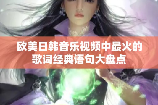 歐美日韓音樂視頻中最火的歌詞經(jīng)典語句大盤點(diǎn)