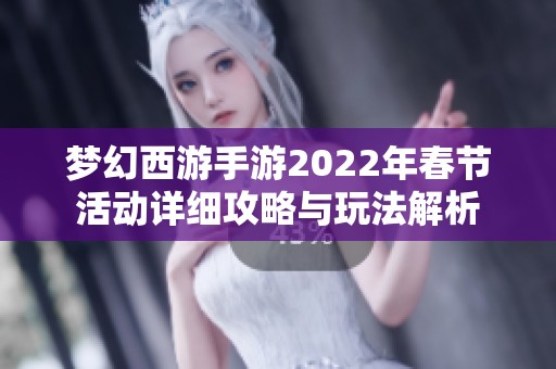 夢幻西游手游2022年春節(jié)活動詳細攻略與玩法解析
