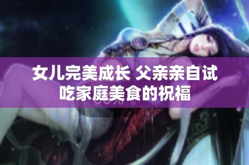 女兒完美成長(zhǎng) 父親親自試吃家庭美食的祝福