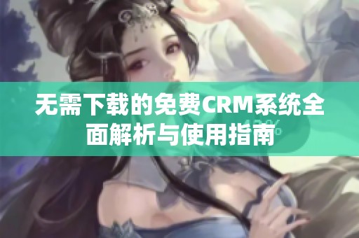 無需下載的免費CRM系統(tǒng)全面解析與使用指南
