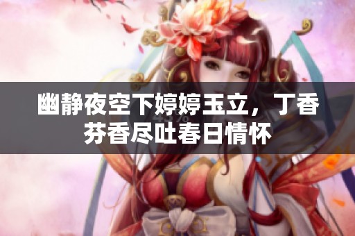 幽靜夜空下婷婷玉立,丁香芬香盡吐春日情懷 幽靜夜空下婷婷玉立,丁香芬香盡吐春日情懷