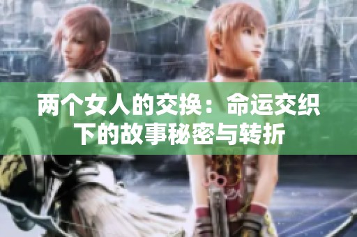 兩個(gè)女人的交換：命運(yùn)交織下的故事秘密與轉(zhuǎn)折
