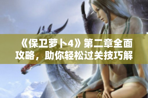 《保衛(wèi)蘿卜4》第二章全面攻略，助你輕松過關(guān)技巧解析