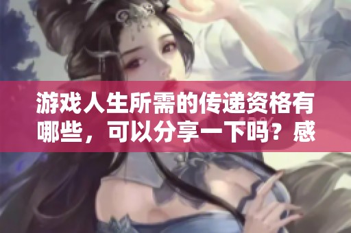 游戲人生所需的傳遞資格有哪些，可以分享一下嗎？感謝您的幫助！
