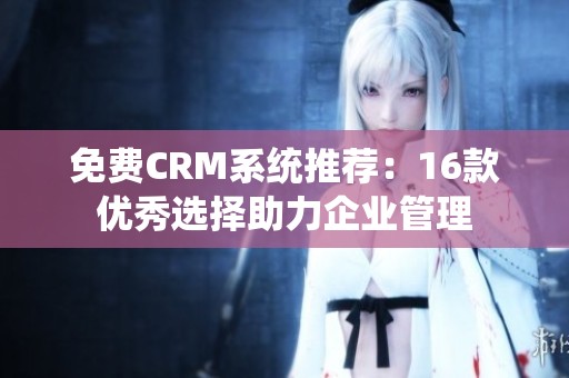 免費(fèi)CRM系統(tǒng)推薦：16款優(yōu)秀選擇助力企業(yè)管理