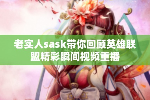 老實人sask帶你回顧英雄聯(lián)盟精彩瞬間視頻重播