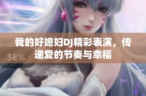 我的好媳婦DJ精彩表演<div   id=