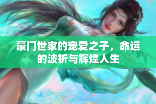 豪門(mén)世家的寵愛(ài)之子，命運(yùn)的波折與輝煌人生