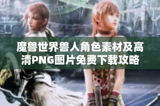 魔獸世界獸人角色素材及高清PNG圖片免費(fèi)下載攻略