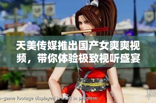 天美傳媒推出國產(chǎn)女爽爽視頻<div   id=