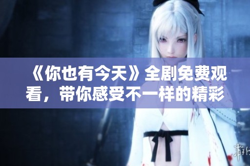 《你也有今天》全劇免費(fèi)觀看<div   id=