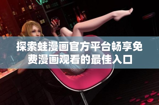 探索蛙漫畫(huà)官方平臺(tái)暢享免費(fèi)漫畫(huà)觀看的最佳入口